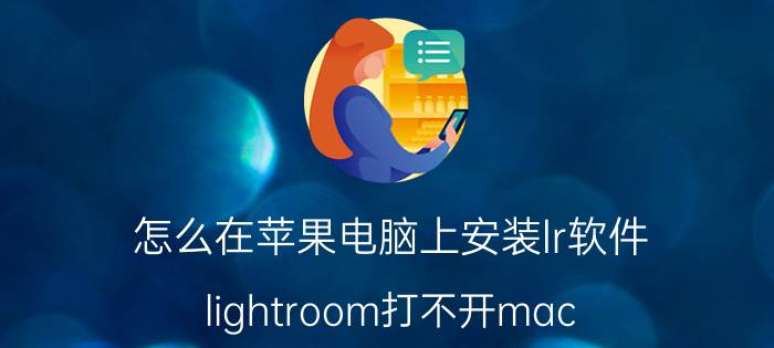 怎么在苹果电脑上安装lr软件 lightroom打不开mac？